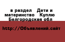  в раздел : Дети и материнство » Куплю . Белгородская обл.